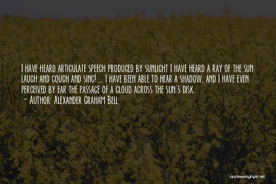 Alexander Graham Bell Quotes: I Have Heard Articulate Speech Produced By Sunlight I Have Heard A Ray Of The Sun Laugh And Cough And