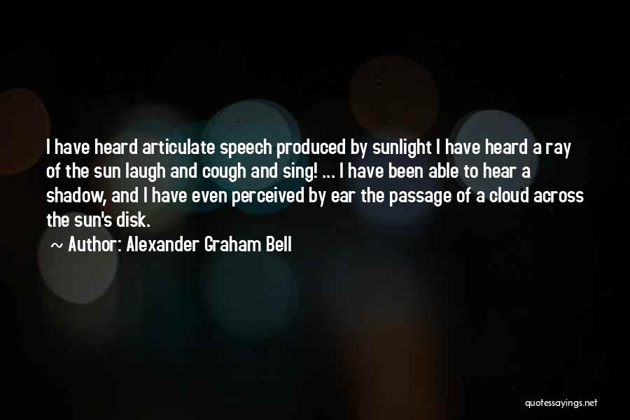 Alexander Graham Bell Quotes: I Have Heard Articulate Speech Produced By Sunlight I Have Heard A Ray Of The Sun Laugh And Cough And