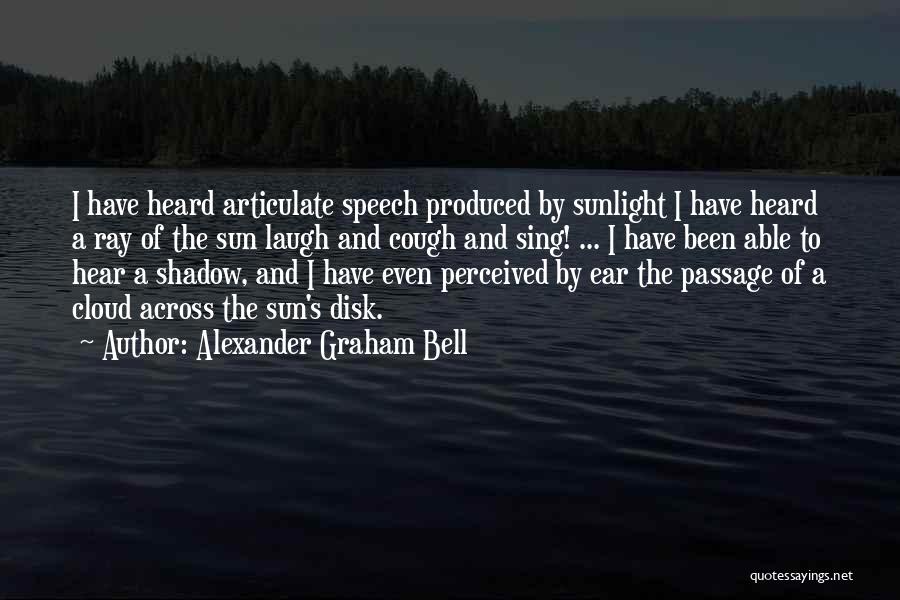 Alexander Graham Bell Quotes: I Have Heard Articulate Speech Produced By Sunlight I Have Heard A Ray Of The Sun Laugh And Cough And