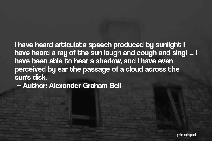 Alexander Graham Bell Quotes: I Have Heard Articulate Speech Produced By Sunlight I Have Heard A Ray Of The Sun Laugh And Cough And