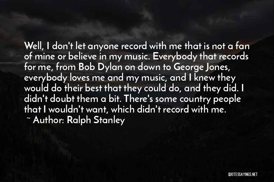 Ralph Stanley Quotes: Well, I Don't Let Anyone Record With Me That Is Not A Fan Of Mine Or Believe In My Music.