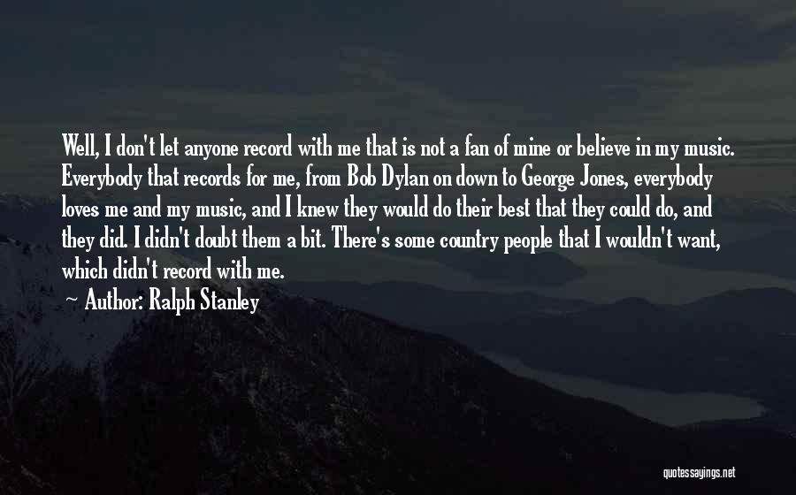 Ralph Stanley Quotes: Well, I Don't Let Anyone Record With Me That Is Not A Fan Of Mine Or Believe In My Music.