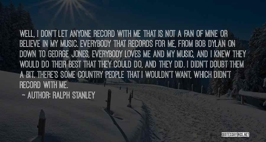 Ralph Stanley Quotes: Well, I Don't Let Anyone Record With Me That Is Not A Fan Of Mine Or Believe In My Music.