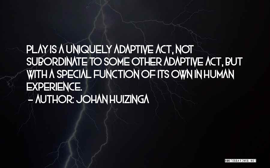 Johan Huizinga Quotes: Play Is A Uniquely Adaptive Act, Not Subordinate To Some Other Adaptive Act, But With A Special Function Of Its