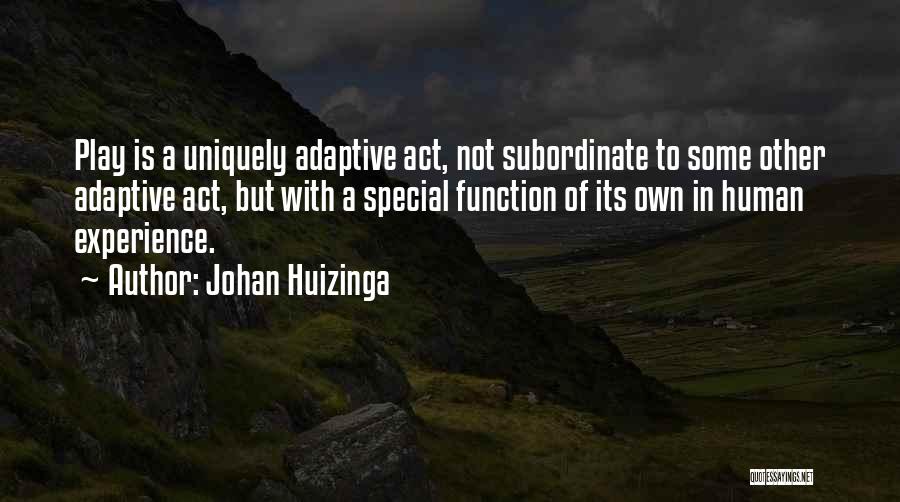 Johan Huizinga Quotes: Play Is A Uniquely Adaptive Act, Not Subordinate To Some Other Adaptive Act, But With A Special Function Of Its