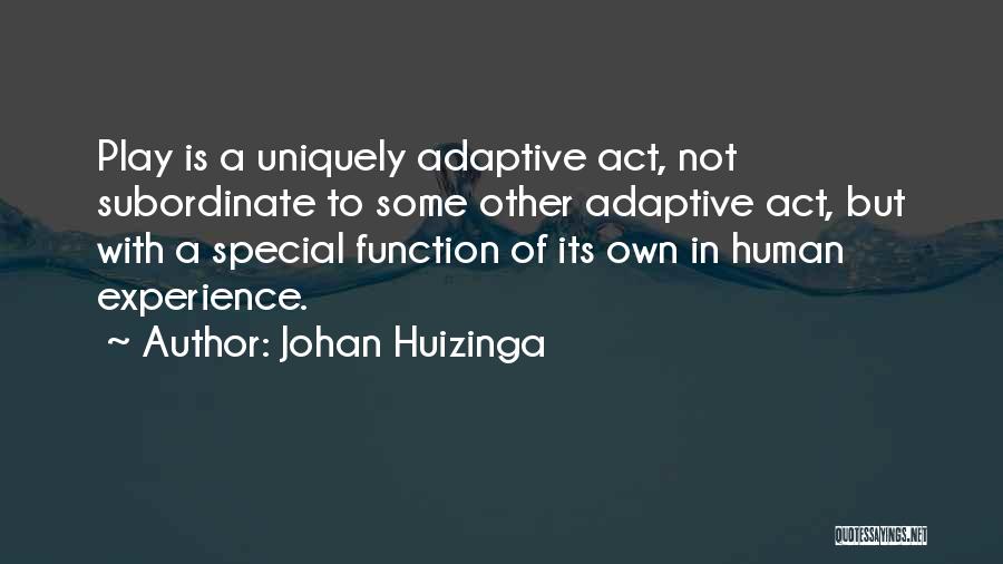 Johan Huizinga Quotes: Play Is A Uniquely Adaptive Act, Not Subordinate To Some Other Adaptive Act, But With A Special Function Of Its