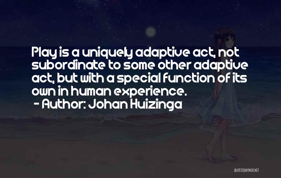 Johan Huizinga Quotes: Play Is A Uniquely Adaptive Act, Not Subordinate To Some Other Adaptive Act, But With A Special Function Of Its