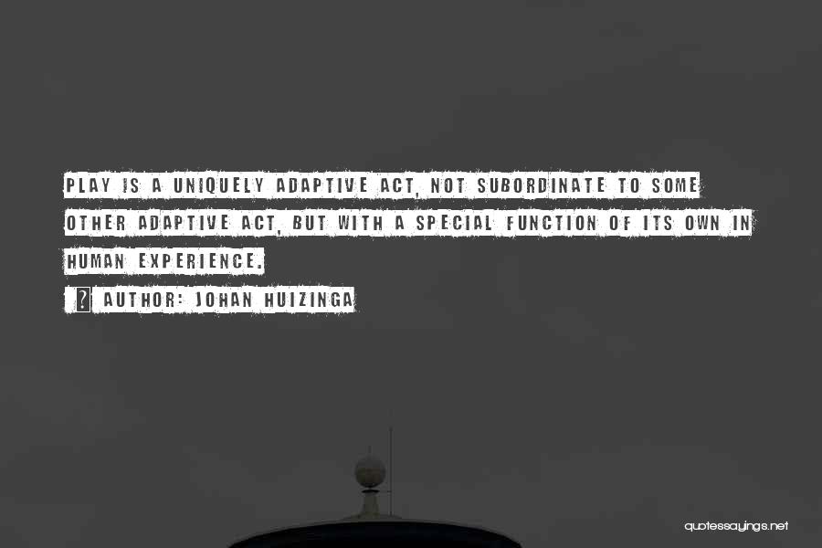 Johan Huizinga Quotes: Play Is A Uniquely Adaptive Act, Not Subordinate To Some Other Adaptive Act, But With A Special Function Of Its