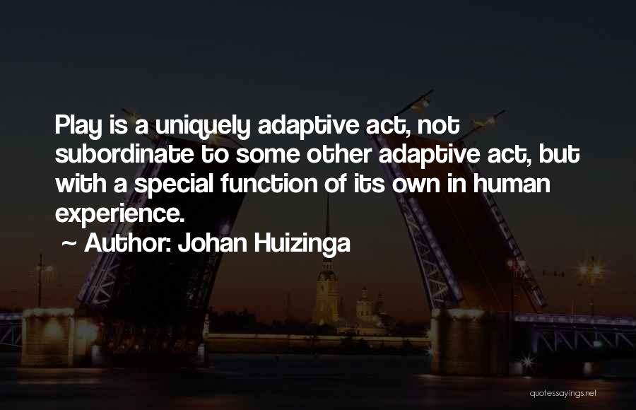 Johan Huizinga Quotes: Play Is A Uniquely Adaptive Act, Not Subordinate To Some Other Adaptive Act, But With A Special Function Of Its