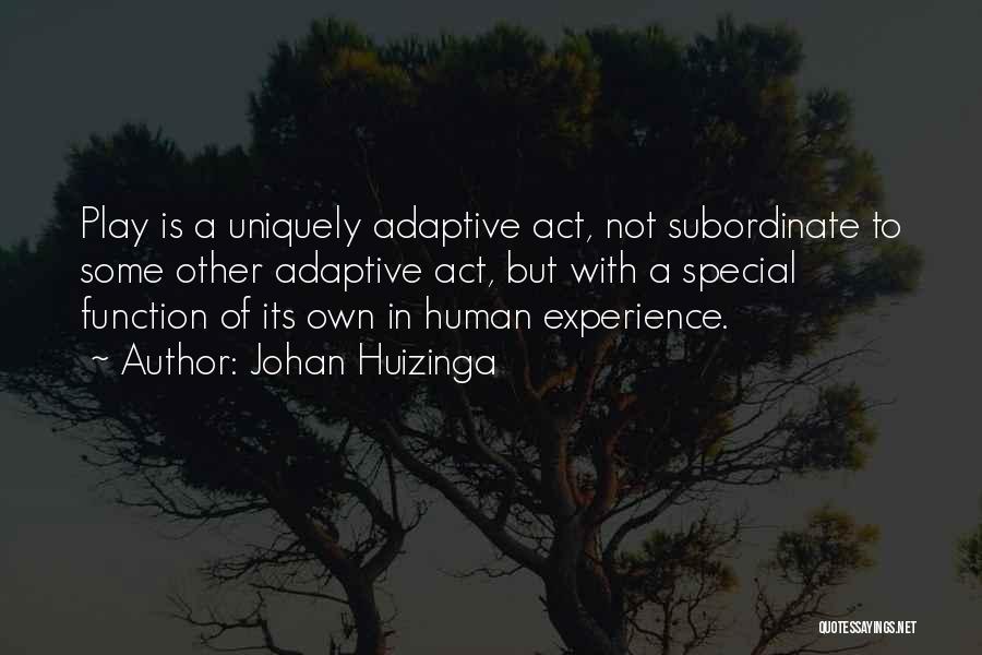 Johan Huizinga Quotes: Play Is A Uniquely Adaptive Act, Not Subordinate To Some Other Adaptive Act, But With A Special Function Of Its