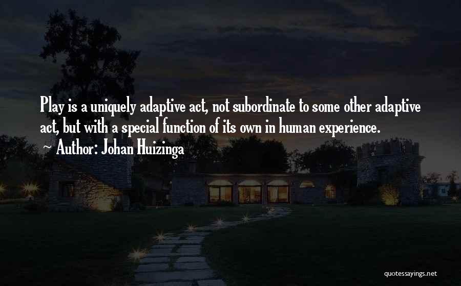 Johan Huizinga Quotes: Play Is A Uniquely Adaptive Act, Not Subordinate To Some Other Adaptive Act, But With A Special Function Of Its