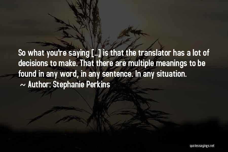 Stephanie Perkins Quotes: So What You're Saying [...] Is That The Translator Has A Lot Of Decisions To Make. That There Are Multiple