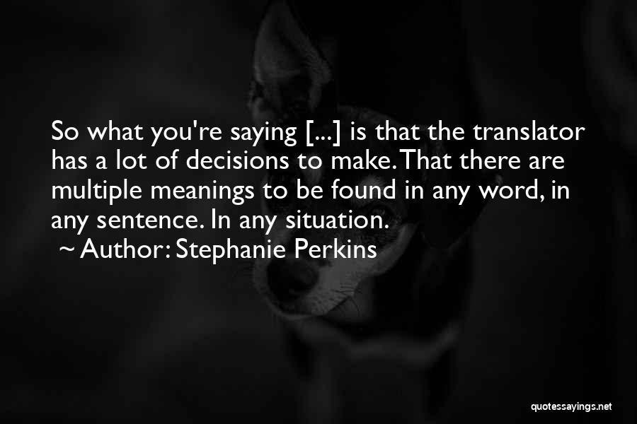 Stephanie Perkins Quotes: So What You're Saying [...] Is That The Translator Has A Lot Of Decisions To Make. That There Are Multiple