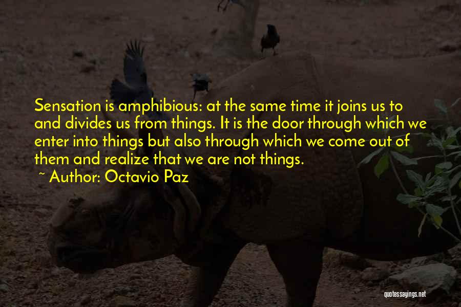Octavio Paz Quotes: Sensation Is Amphibious: At The Same Time It Joins Us To And Divides Us From Things. It Is The Door