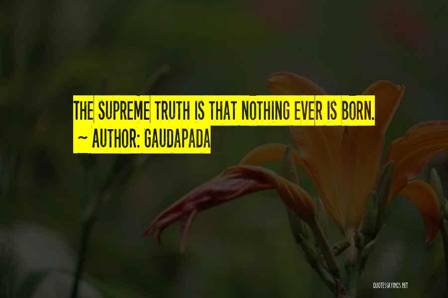Gaudapada Quotes: The Supreme Truth Is That Nothing Ever Is Born.