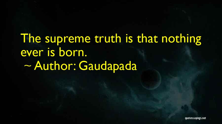 Gaudapada Quotes: The Supreme Truth Is That Nothing Ever Is Born.
