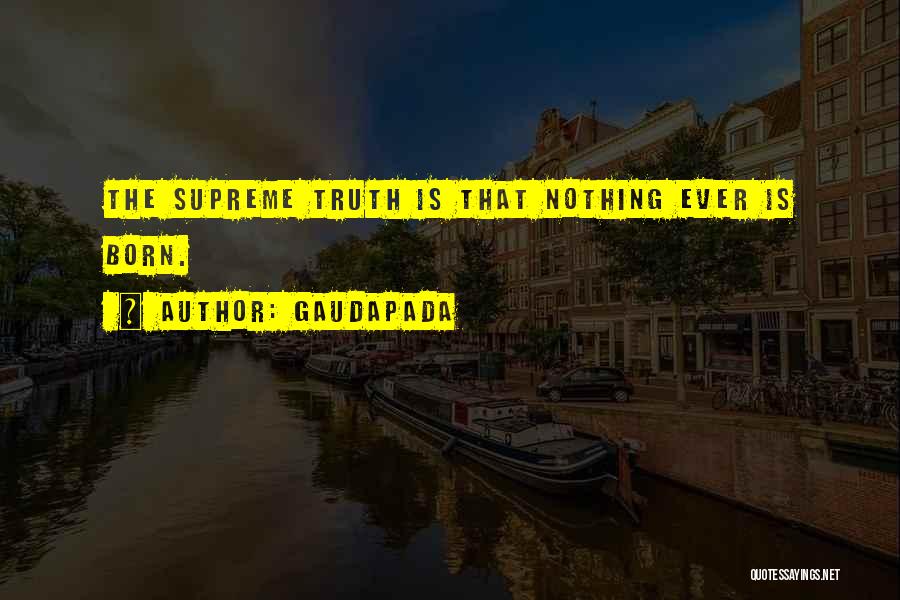 Gaudapada Quotes: The Supreme Truth Is That Nothing Ever Is Born.