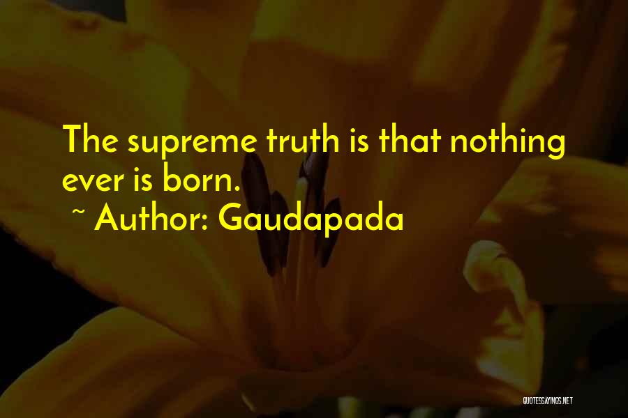 Gaudapada Quotes: The Supreme Truth Is That Nothing Ever Is Born.