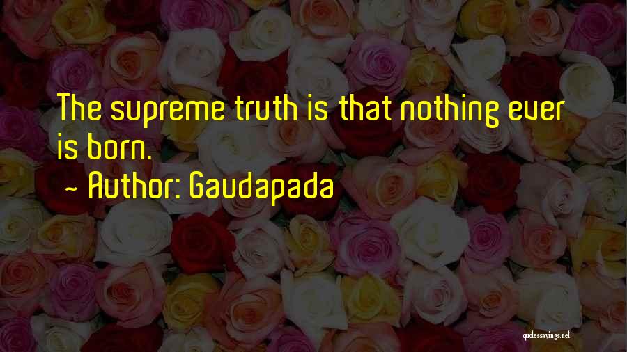 Gaudapada Quotes: The Supreme Truth Is That Nothing Ever Is Born.