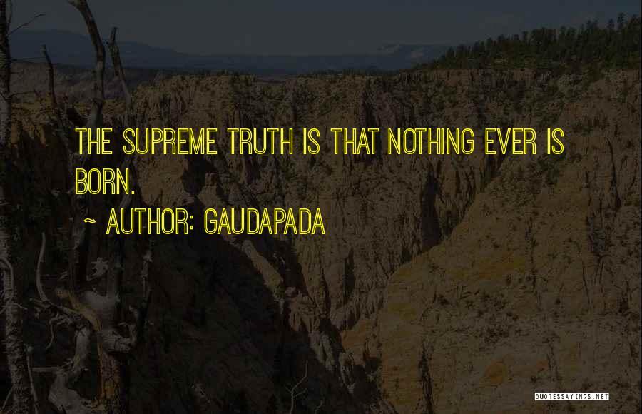 Gaudapada Quotes: The Supreme Truth Is That Nothing Ever Is Born.