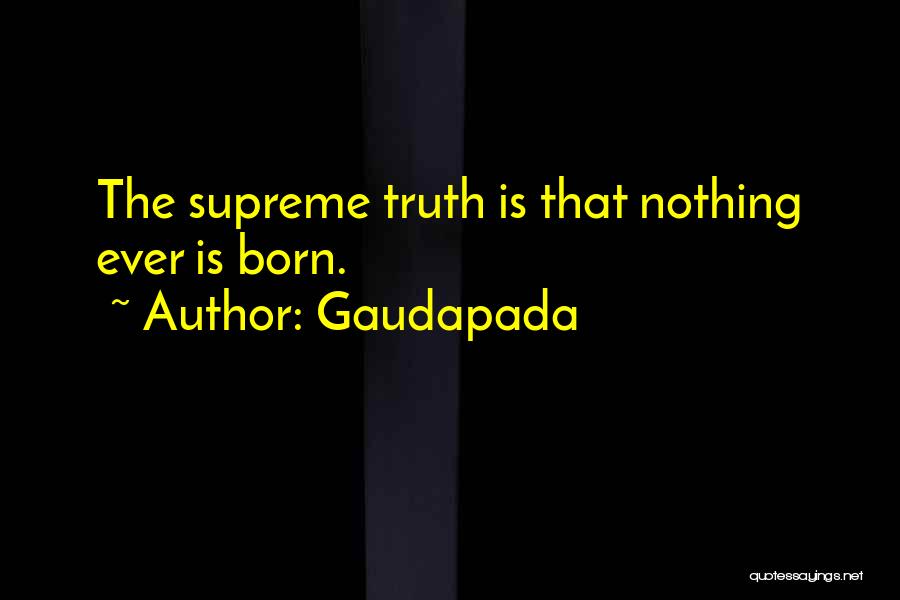 Gaudapada Quotes: The Supreme Truth Is That Nothing Ever Is Born.