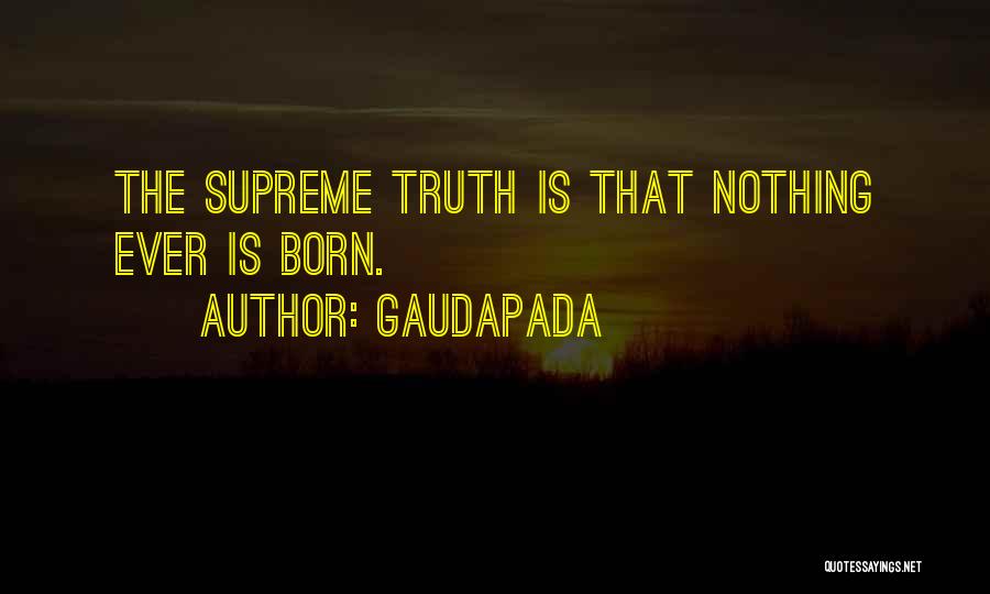 Gaudapada Quotes: The Supreme Truth Is That Nothing Ever Is Born.
