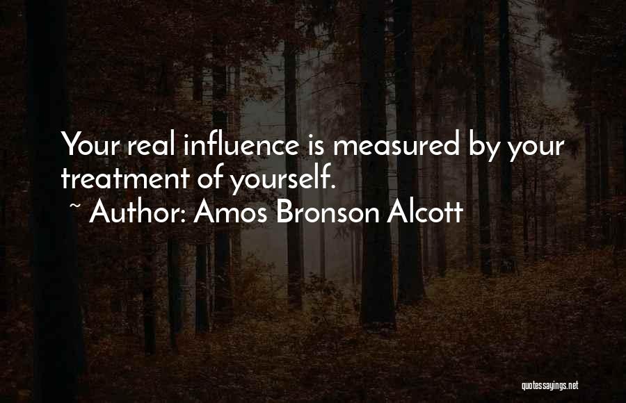 Amos Bronson Alcott Quotes: Your Real Influence Is Measured By Your Treatment Of Yourself.