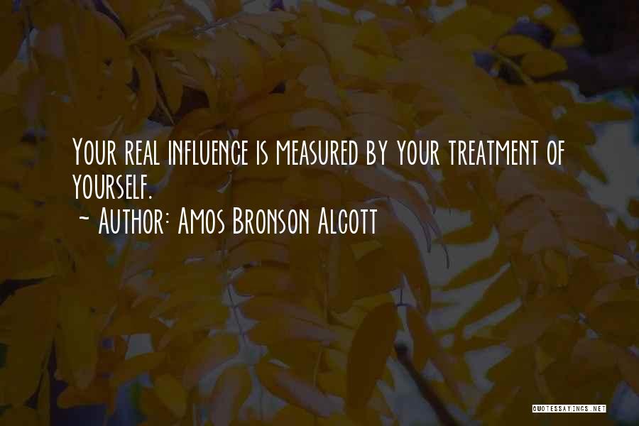 Amos Bronson Alcott Quotes: Your Real Influence Is Measured By Your Treatment Of Yourself.