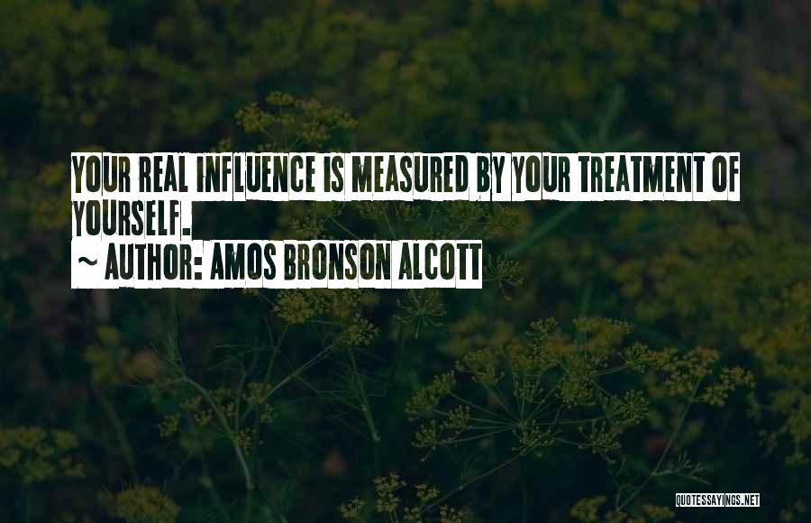 Amos Bronson Alcott Quotes: Your Real Influence Is Measured By Your Treatment Of Yourself.