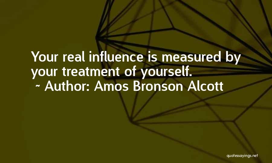 Amos Bronson Alcott Quotes: Your Real Influence Is Measured By Your Treatment Of Yourself.