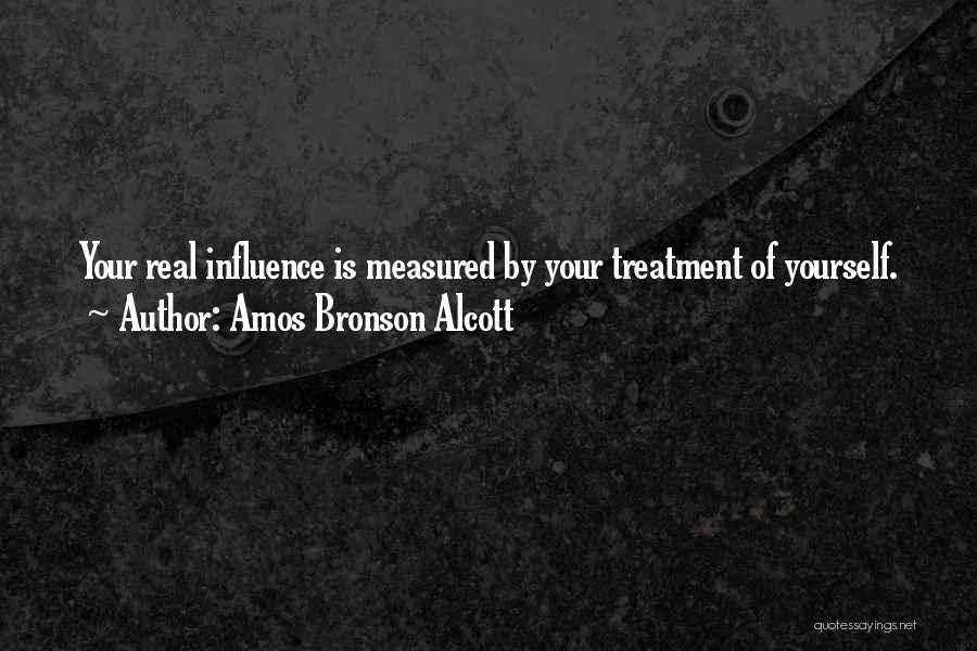 Amos Bronson Alcott Quotes: Your Real Influence Is Measured By Your Treatment Of Yourself.
