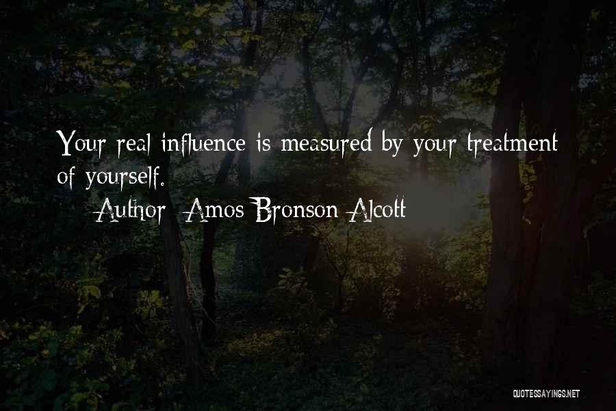 Amos Bronson Alcott Quotes: Your Real Influence Is Measured By Your Treatment Of Yourself.