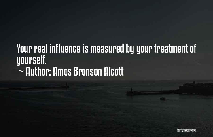 Amos Bronson Alcott Quotes: Your Real Influence Is Measured By Your Treatment Of Yourself.
