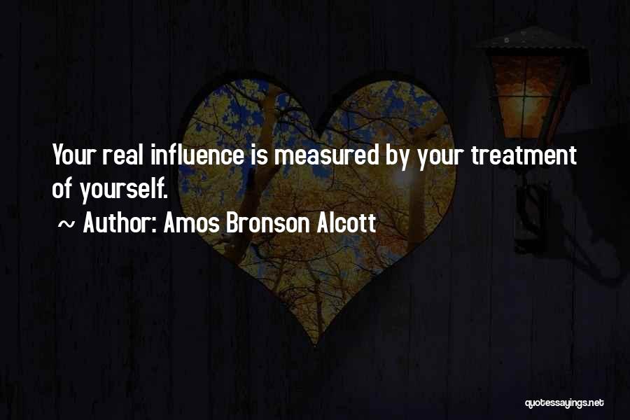 Amos Bronson Alcott Quotes: Your Real Influence Is Measured By Your Treatment Of Yourself.