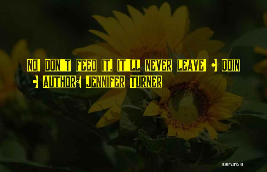 Jennifer Turner Quotes: No! Don't Feed It. It'll Never Leave! ~ Odin