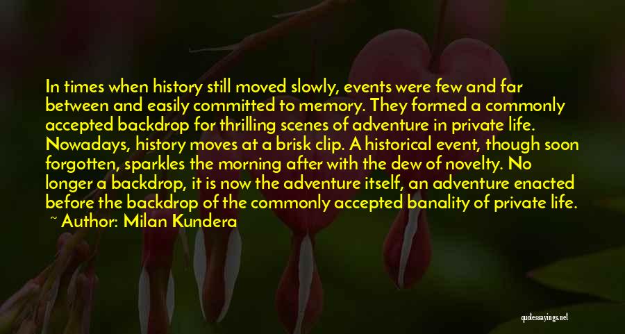 Milan Kundera Quotes: In Times When History Still Moved Slowly, Events Were Few And Far Between And Easily Committed To Memory. They Formed