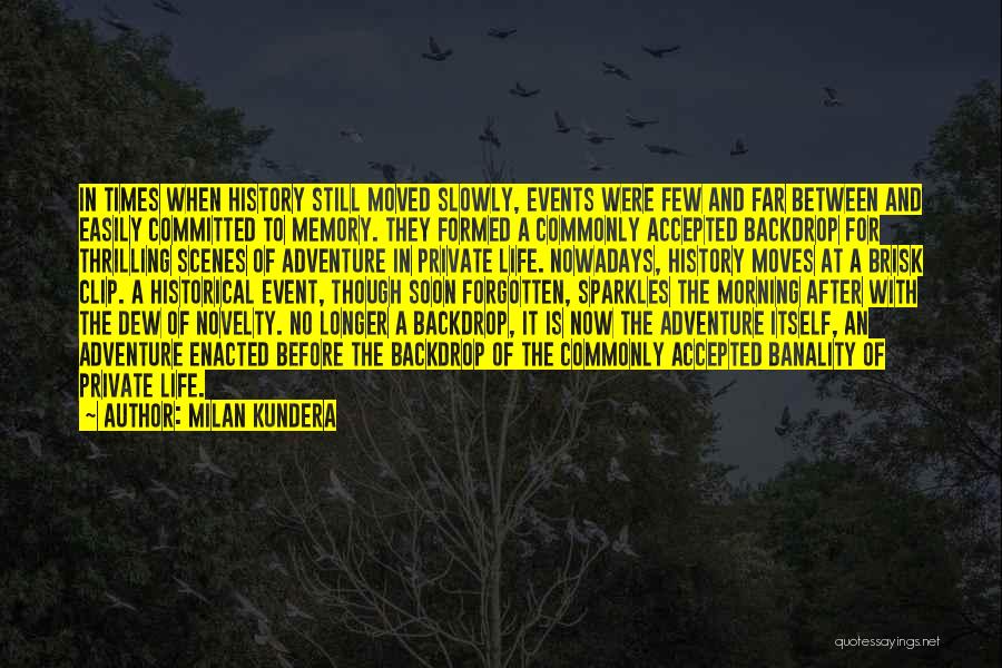 Milan Kundera Quotes: In Times When History Still Moved Slowly, Events Were Few And Far Between And Easily Committed To Memory. They Formed