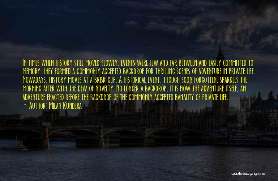 Milan Kundera Quotes: In Times When History Still Moved Slowly, Events Were Few And Far Between And Easily Committed To Memory. They Formed