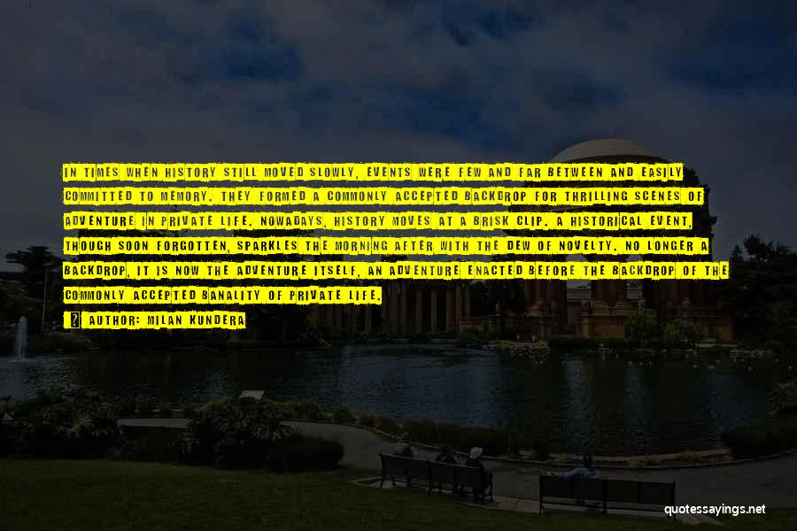 Milan Kundera Quotes: In Times When History Still Moved Slowly, Events Were Few And Far Between And Easily Committed To Memory. They Formed