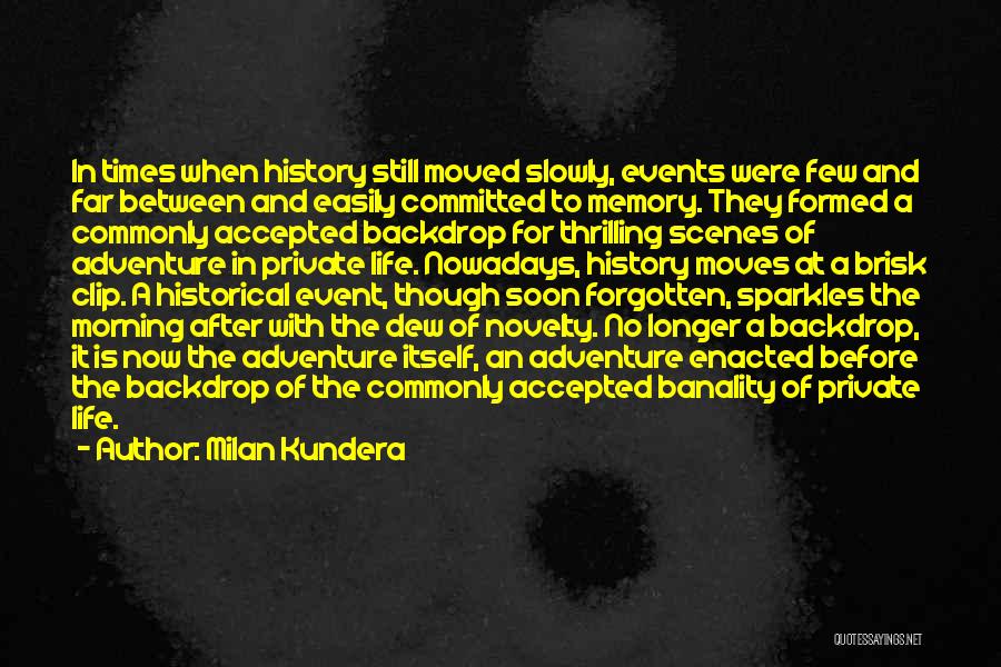 Milan Kundera Quotes: In Times When History Still Moved Slowly, Events Were Few And Far Between And Easily Committed To Memory. They Formed