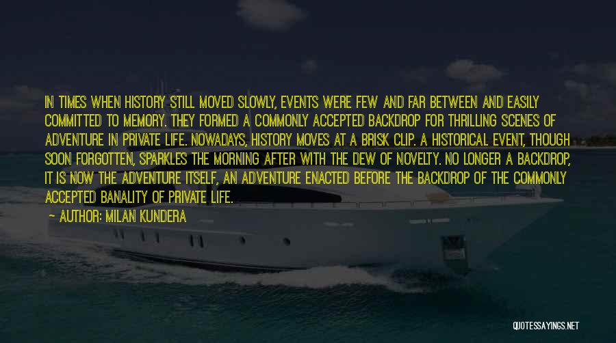 Milan Kundera Quotes: In Times When History Still Moved Slowly, Events Were Few And Far Between And Easily Committed To Memory. They Formed