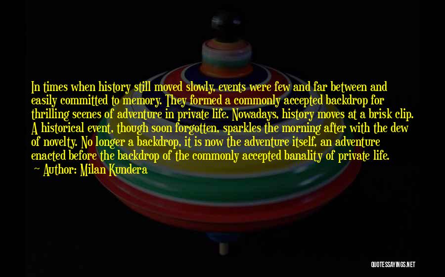 Milan Kundera Quotes: In Times When History Still Moved Slowly, Events Were Few And Far Between And Easily Committed To Memory. They Formed