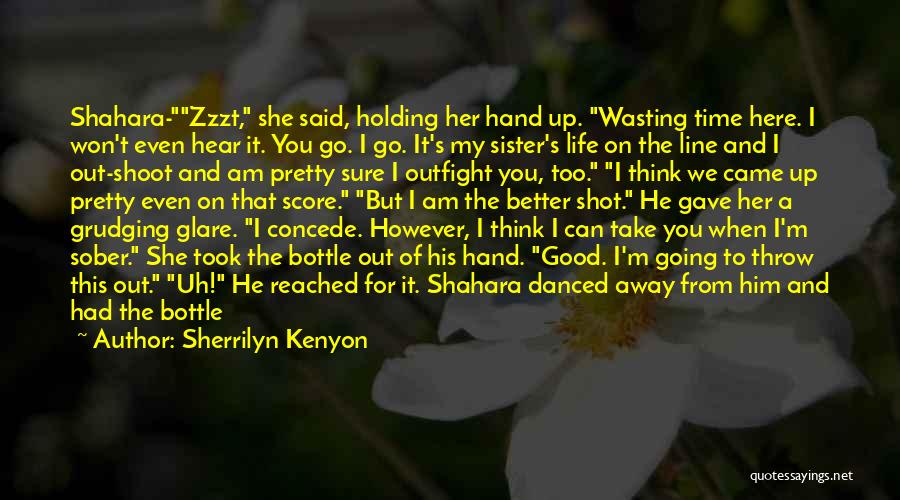 Sherrilyn Kenyon Quotes: Shahara-zzzt, She Said, Holding Her Hand Up. Wasting Time Here. I Won't Even Hear It. You Go. I Go. It's