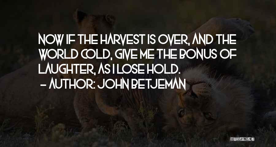 John Betjeman Quotes: Now If The Harvest Is Over, And The World Cold, Give Me The Bonus Of Laughter, As I Lose Hold.