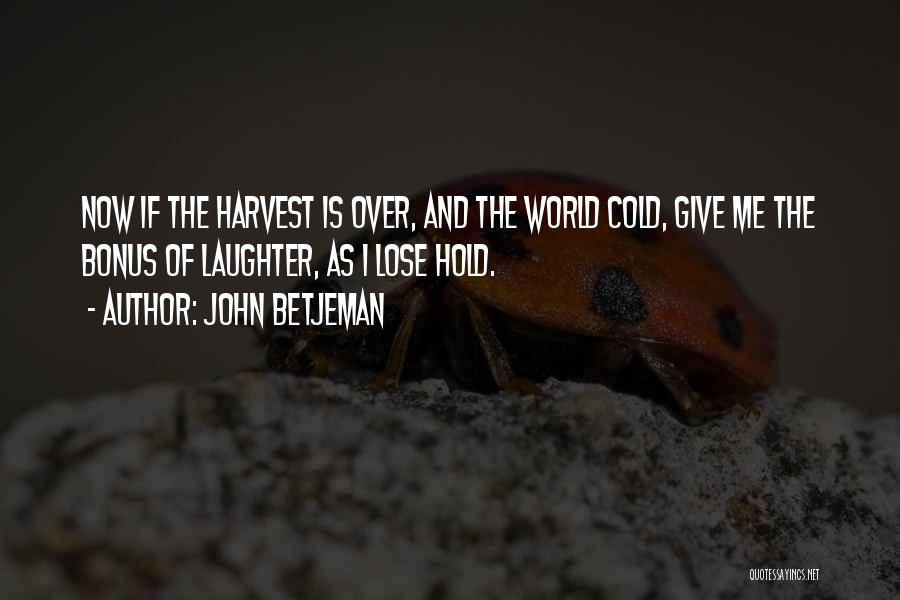 John Betjeman Quotes: Now If The Harvest Is Over, And The World Cold, Give Me The Bonus Of Laughter, As I Lose Hold.