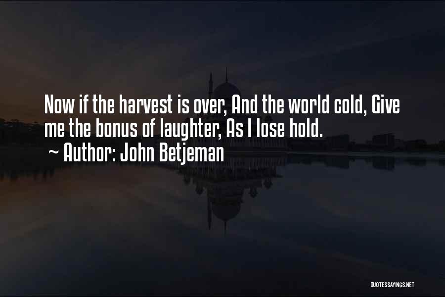 John Betjeman Quotes: Now If The Harvest Is Over, And The World Cold, Give Me The Bonus Of Laughter, As I Lose Hold.