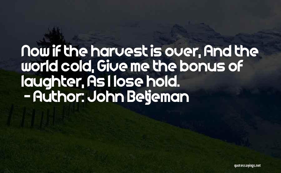 John Betjeman Quotes: Now If The Harvest Is Over, And The World Cold, Give Me The Bonus Of Laughter, As I Lose Hold.