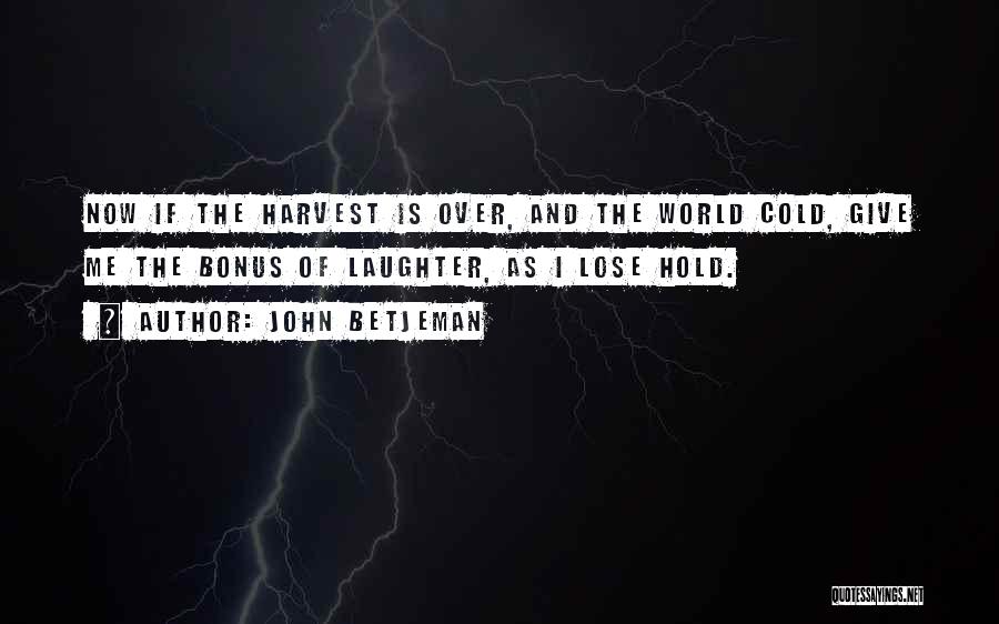 John Betjeman Quotes: Now If The Harvest Is Over, And The World Cold, Give Me The Bonus Of Laughter, As I Lose Hold.