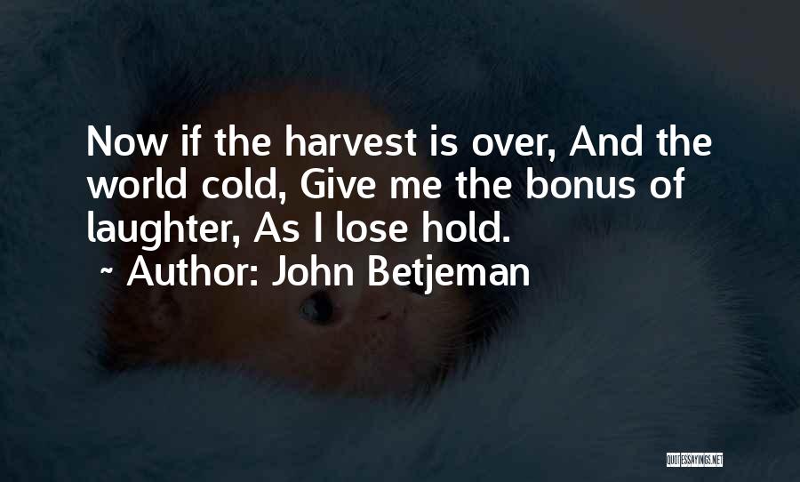 John Betjeman Quotes: Now If The Harvest Is Over, And The World Cold, Give Me The Bonus Of Laughter, As I Lose Hold.