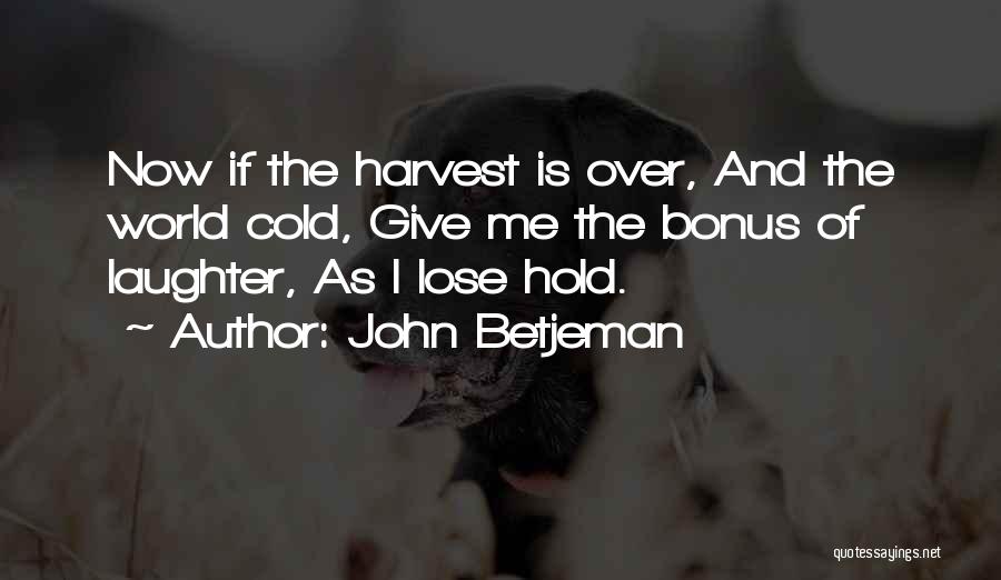 John Betjeman Quotes: Now If The Harvest Is Over, And The World Cold, Give Me The Bonus Of Laughter, As I Lose Hold.